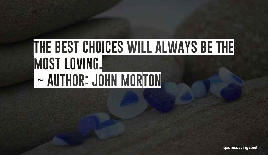 John Morton Quotes: The Best Choices Will Always Be The Most Loving.
