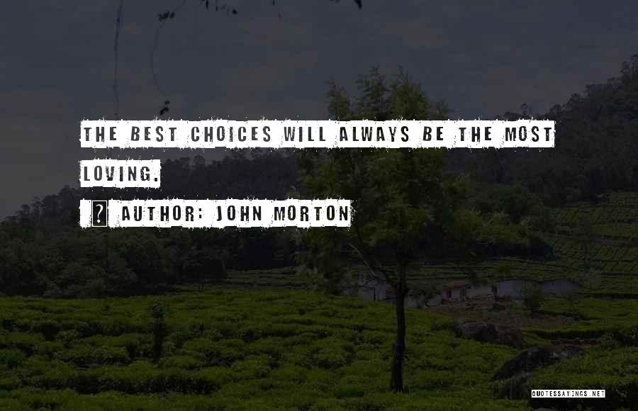 John Morton Quotes: The Best Choices Will Always Be The Most Loving.
