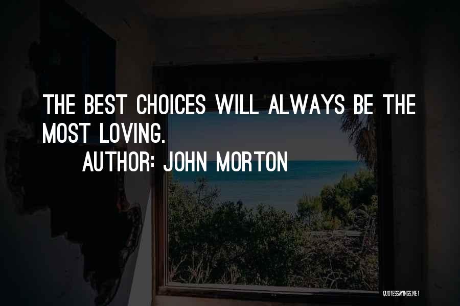 John Morton Quotes: The Best Choices Will Always Be The Most Loving.