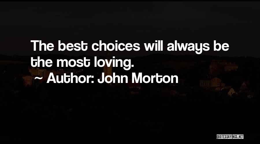 John Morton Quotes: The Best Choices Will Always Be The Most Loving.