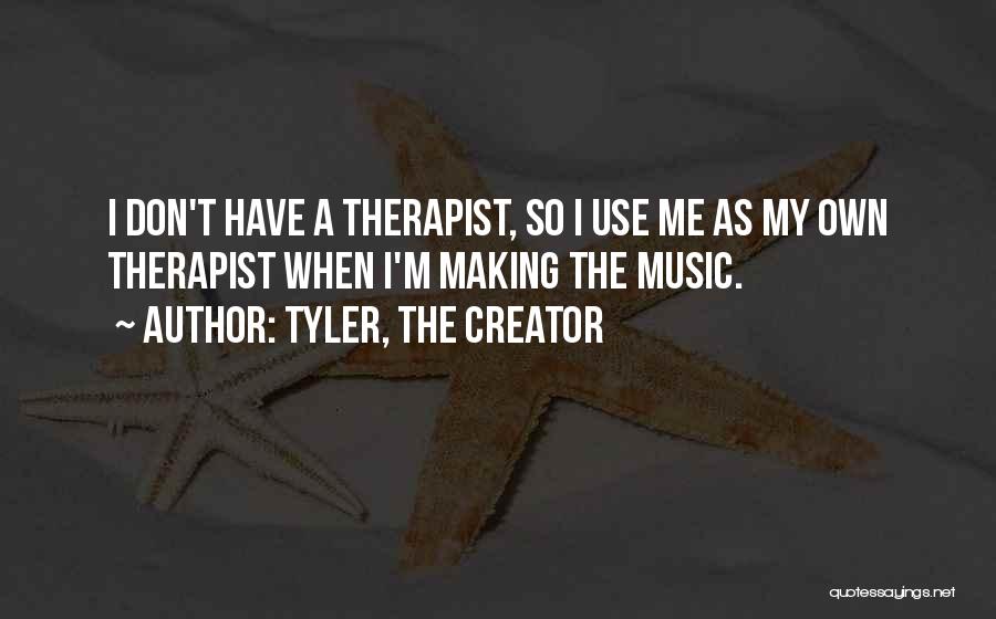 Tyler, The Creator Quotes: I Don't Have A Therapist, So I Use Me As My Own Therapist When I'm Making The Music.