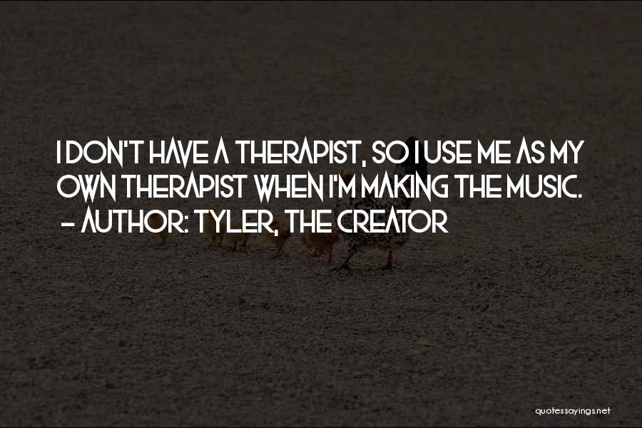 Tyler, The Creator Quotes: I Don't Have A Therapist, So I Use Me As My Own Therapist When I'm Making The Music.