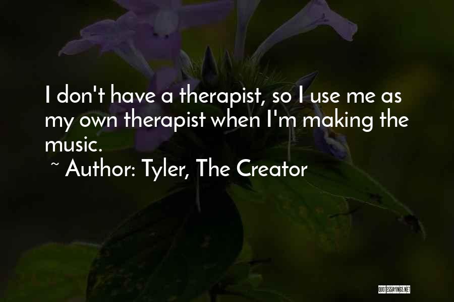 Tyler, The Creator Quotes: I Don't Have A Therapist, So I Use Me As My Own Therapist When I'm Making The Music.