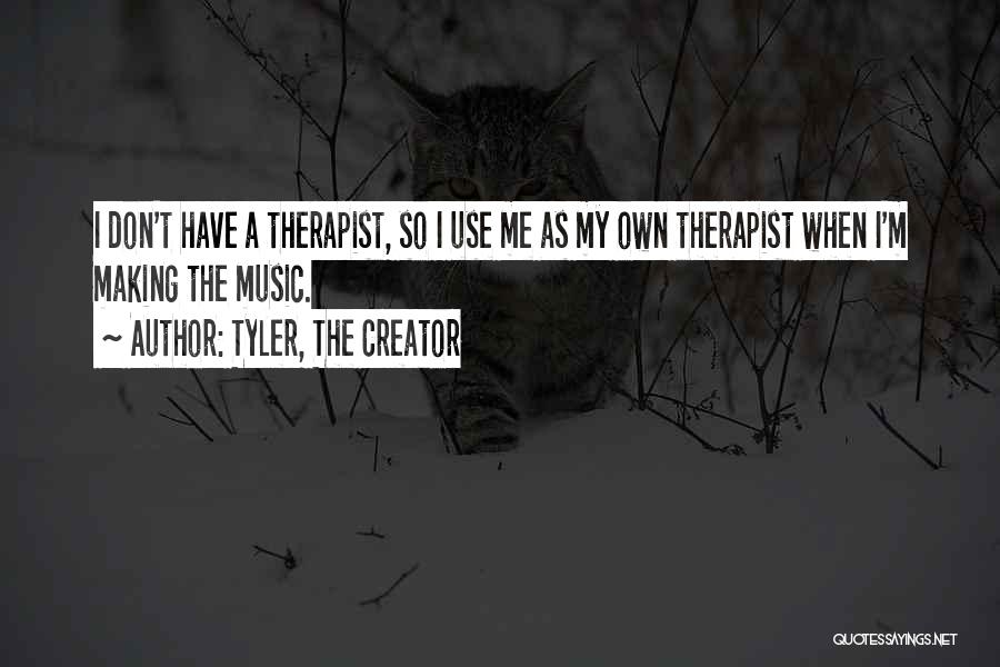 Tyler, The Creator Quotes: I Don't Have A Therapist, So I Use Me As My Own Therapist When I'm Making The Music.