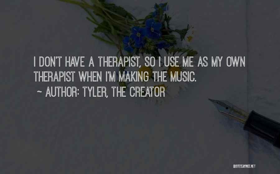 Tyler, The Creator Quotes: I Don't Have A Therapist, So I Use Me As My Own Therapist When I'm Making The Music.