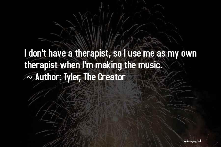 Tyler, The Creator Quotes: I Don't Have A Therapist, So I Use Me As My Own Therapist When I'm Making The Music.