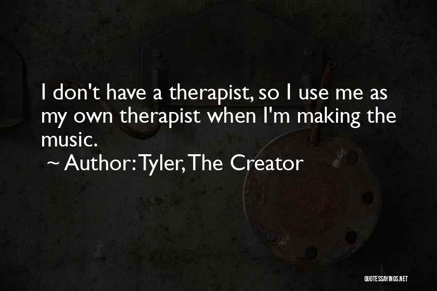 Tyler, The Creator Quotes: I Don't Have A Therapist, So I Use Me As My Own Therapist When I'm Making The Music.