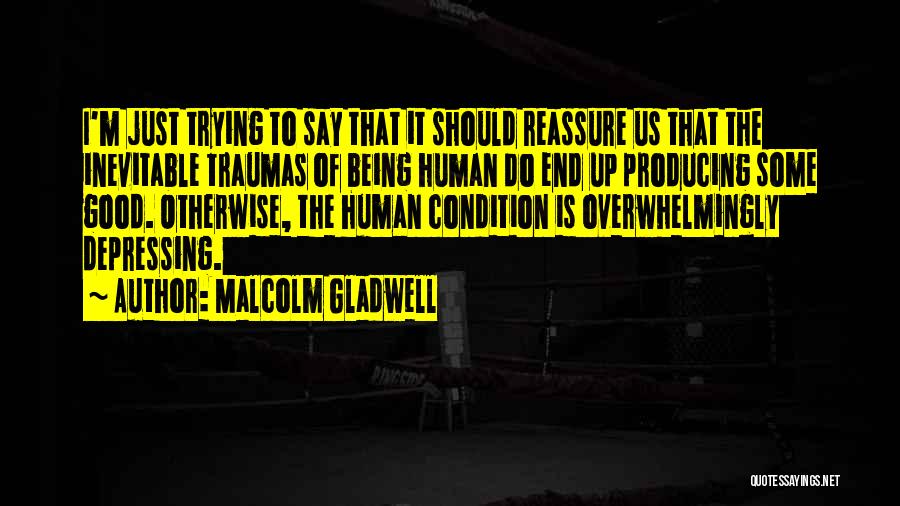 Malcolm Gladwell Quotes: I'm Just Trying To Say That It Should Reassure Us That The Inevitable Traumas Of Being Human Do End Up