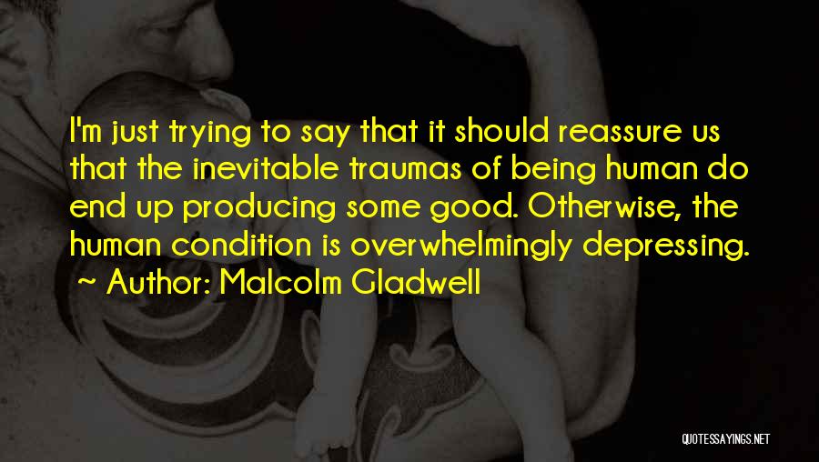 Malcolm Gladwell Quotes: I'm Just Trying To Say That It Should Reassure Us That The Inevitable Traumas Of Being Human Do End Up