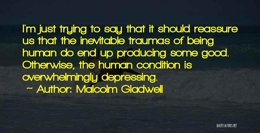 Malcolm Gladwell Quotes: I'm Just Trying To Say That It Should Reassure Us That The Inevitable Traumas Of Being Human Do End Up