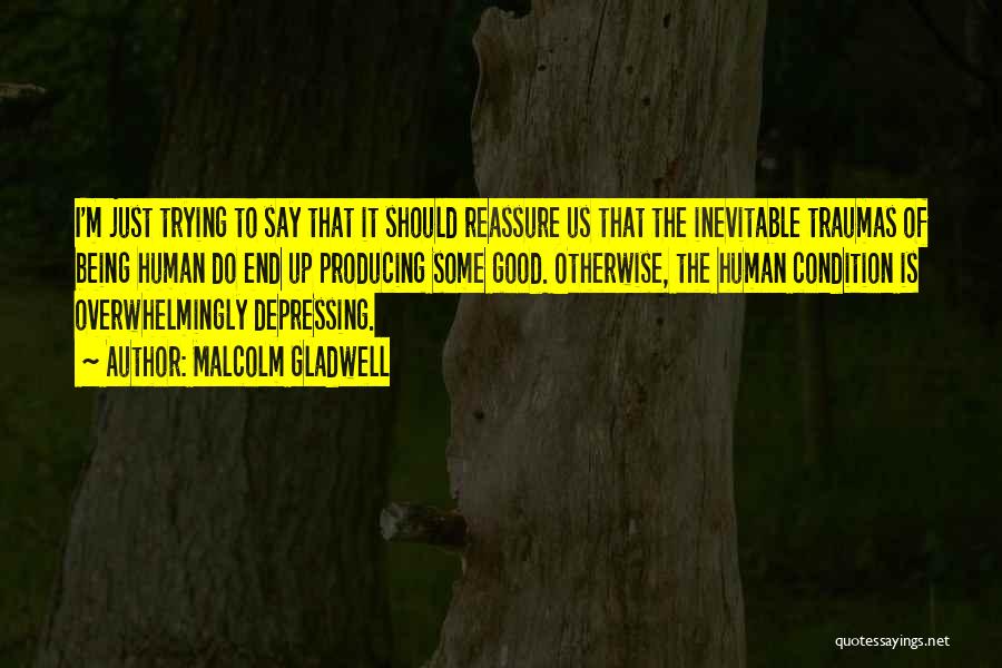 Malcolm Gladwell Quotes: I'm Just Trying To Say That It Should Reassure Us That The Inevitable Traumas Of Being Human Do End Up