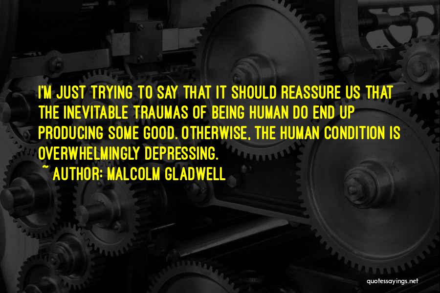 Malcolm Gladwell Quotes: I'm Just Trying To Say That It Should Reassure Us That The Inevitable Traumas Of Being Human Do End Up