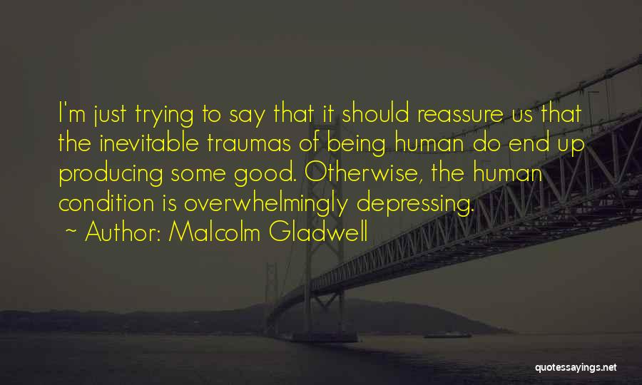 Malcolm Gladwell Quotes: I'm Just Trying To Say That It Should Reassure Us That The Inevitable Traumas Of Being Human Do End Up