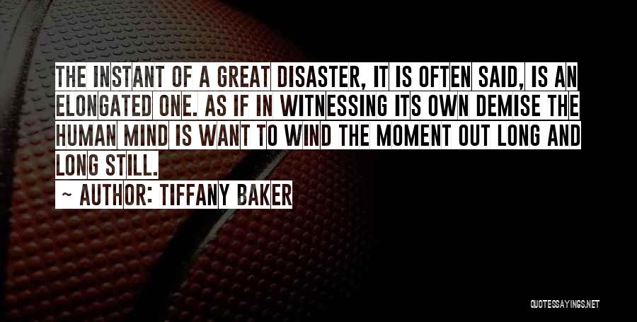 Tiffany Baker Quotes: The Instant Of A Great Disaster, It Is Often Said, Is An Elongated One. As If In Witnessing Its Own