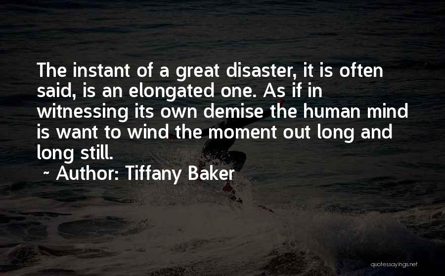 Tiffany Baker Quotes: The Instant Of A Great Disaster, It Is Often Said, Is An Elongated One. As If In Witnessing Its Own