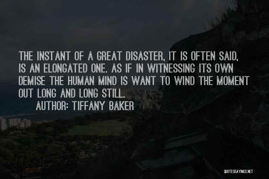 Tiffany Baker Quotes: The Instant Of A Great Disaster, It Is Often Said, Is An Elongated One. As If In Witnessing Its Own