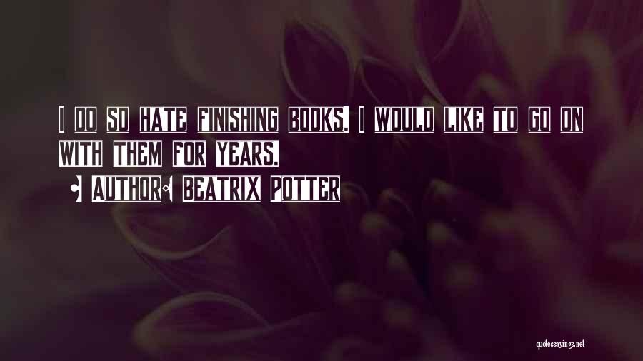 Beatrix Potter Quotes: I Do So Hate Finishing Books. I Would Like To Go On With Them For Years.