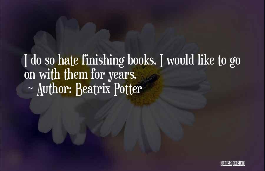 Beatrix Potter Quotes: I Do So Hate Finishing Books. I Would Like To Go On With Them For Years.