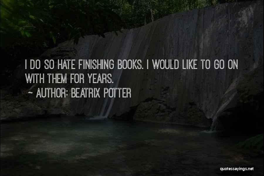 Beatrix Potter Quotes: I Do So Hate Finishing Books. I Would Like To Go On With Them For Years.
