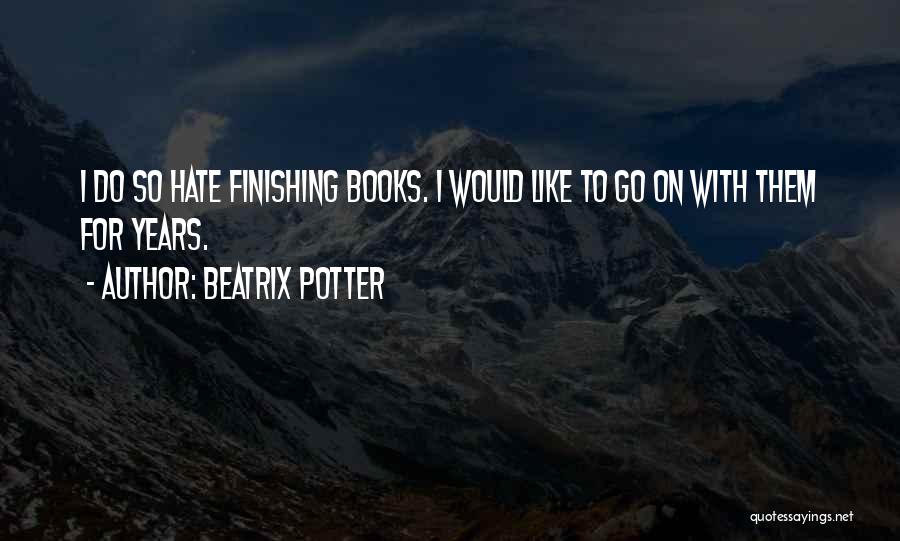 Beatrix Potter Quotes: I Do So Hate Finishing Books. I Would Like To Go On With Them For Years.