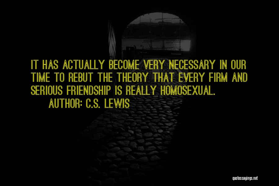 C.S. Lewis Quotes: It Has Actually Become Very Necessary In Our Time To Rebut The Theory That Every Firm And Serious Friendship Is