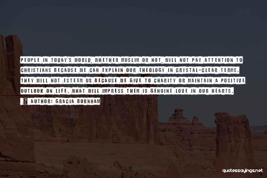 Gracia Burnham Quotes: People In Today's World, Whether Muslim Or Not, Will Not Pay Attention To Christians Because We Can Explain Our Theology