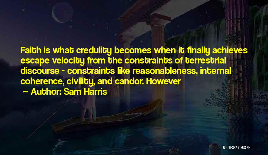 Sam Harris Quotes: Faith Is What Credulity Becomes When It Finally Achieves Escape Velocity From The Constraints Of Terrestrial Discourse - Constraints Like