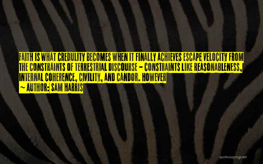 Sam Harris Quotes: Faith Is What Credulity Becomes When It Finally Achieves Escape Velocity From The Constraints Of Terrestrial Discourse - Constraints Like