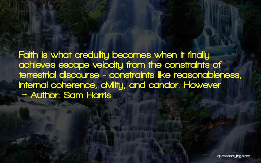 Sam Harris Quotes: Faith Is What Credulity Becomes When It Finally Achieves Escape Velocity From The Constraints Of Terrestrial Discourse - Constraints Like