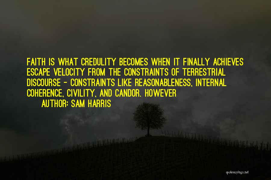 Sam Harris Quotes: Faith Is What Credulity Becomes When It Finally Achieves Escape Velocity From The Constraints Of Terrestrial Discourse - Constraints Like