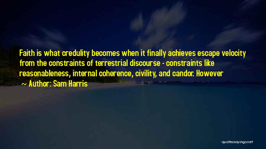 Sam Harris Quotes: Faith Is What Credulity Becomes When It Finally Achieves Escape Velocity From The Constraints Of Terrestrial Discourse - Constraints Like