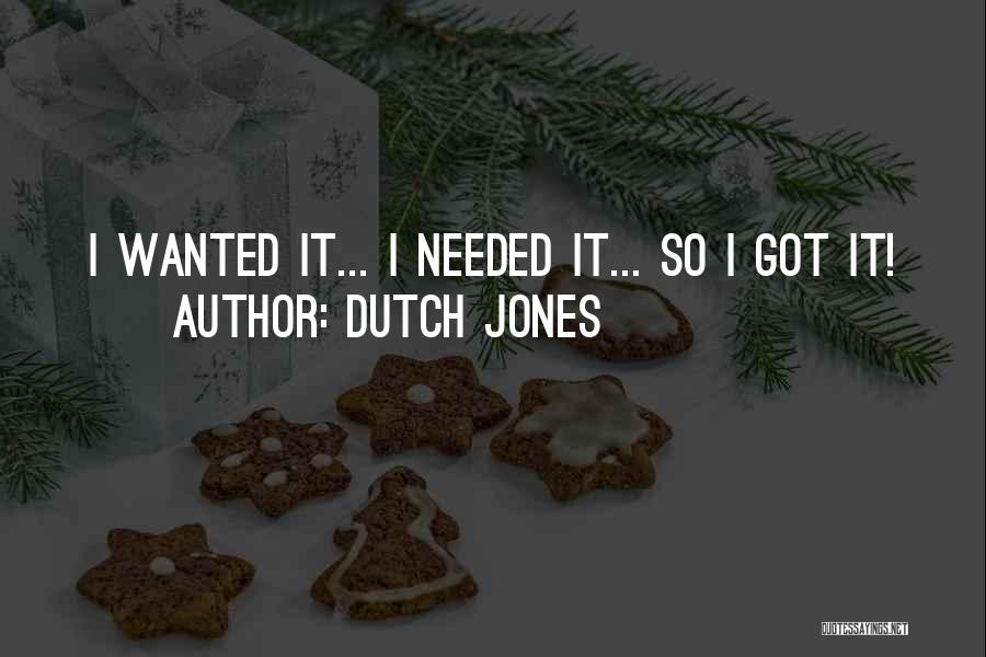 Dutch Jones Quotes: I Wanted It... I Needed It... So I Got It!