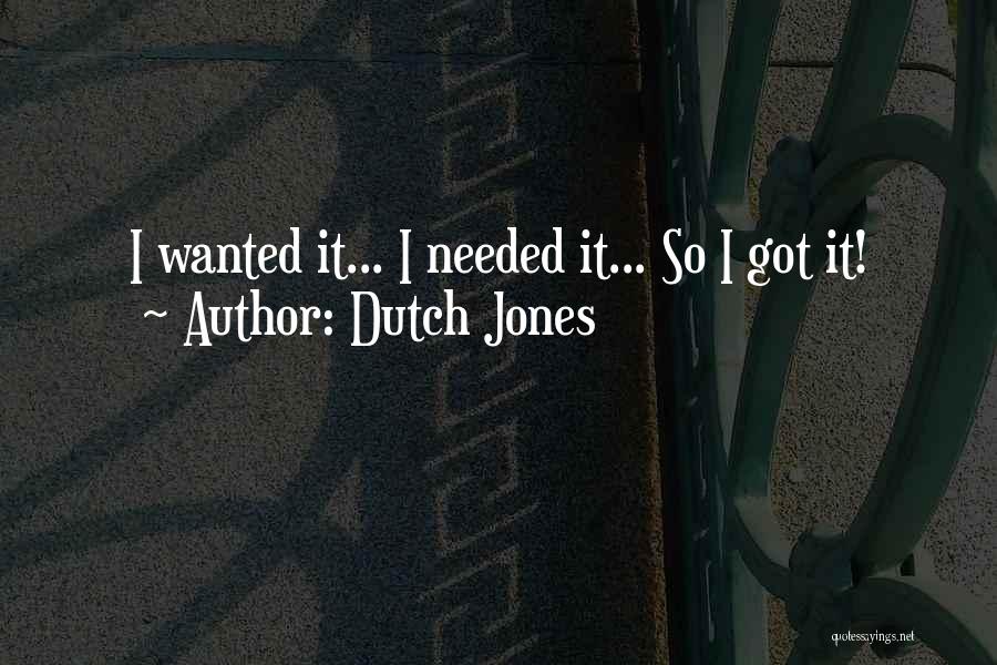 Dutch Jones Quotes: I Wanted It... I Needed It... So I Got It!