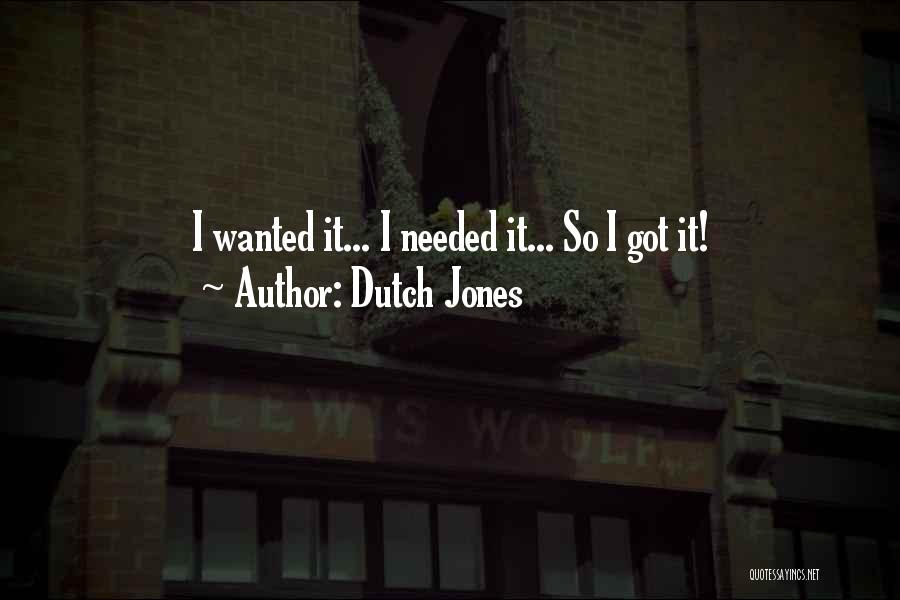 Dutch Jones Quotes: I Wanted It... I Needed It... So I Got It!