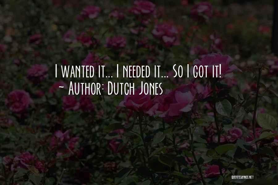 Dutch Jones Quotes: I Wanted It... I Needed It... So I Got It!