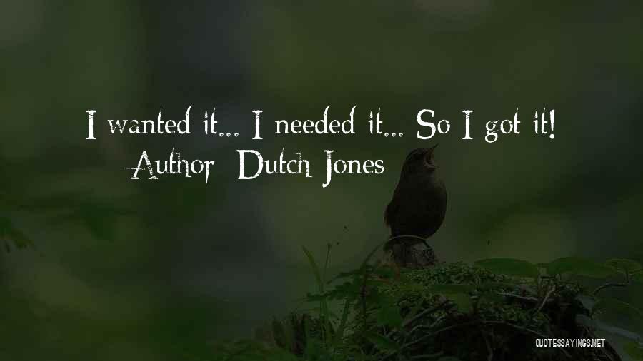 Dutch Jones Quotes: I Wanted It... I Needed It... So I Got It!