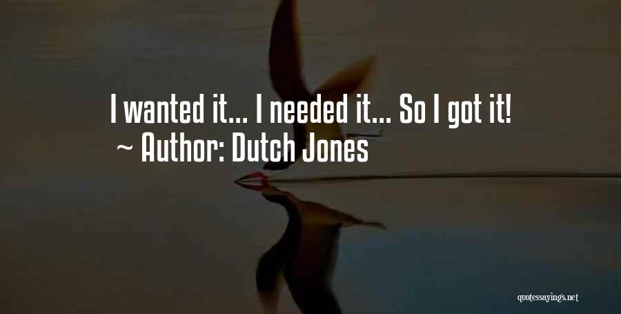 Dutch Jones Quotes: I Wanted It... I Needed It... So I Got It!