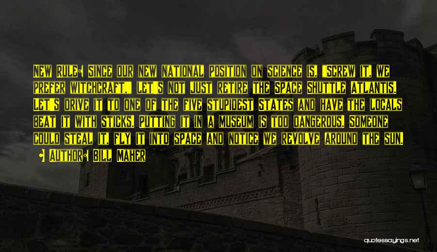Bill Maher Quotes: New Rule: Since Our New National Position On Science Is, Screw It, We Prefer Witchcraft, Let's Not Just Retire The