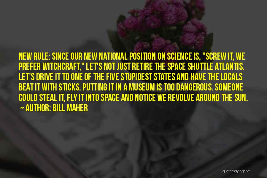 Bill Maher Quotes: New Rule: Since Our New National Position On Science Is, Screw It, We Prefer Witchcraft, Let's Not Just Retire The
