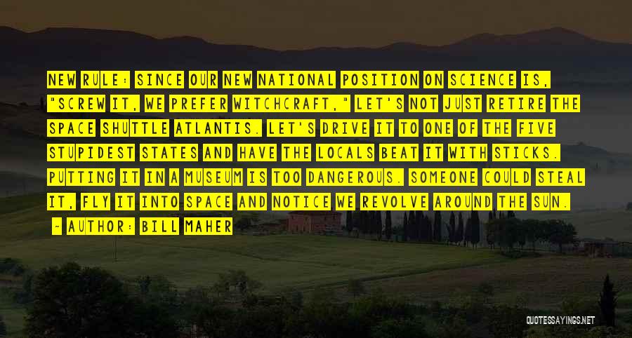 Bill Maher Quotes: New Rule: Since Our New National Position On Science Is, Screw It, We Prefer Witchcraft, Let's Not Just Retire The