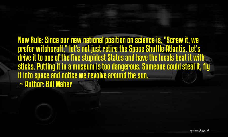 Bill Maher Quotes: New Rule: Since Our New National Position On Science Is, Screw It, We Prefer Witchcraft, Let's Not Just Retire The