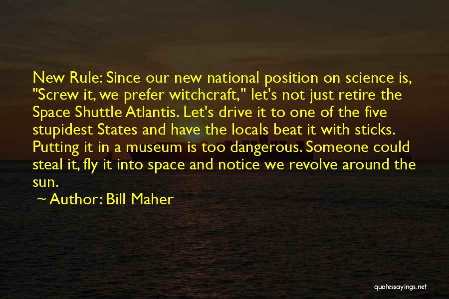 Bill Maher Quotes: New Rule: Since Our New National Position On Science Is, Screw It, We Prefer Witchcraft, Let's Not Just Retire The