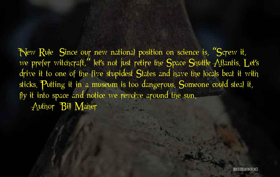 Bill Maher Quotes: New Rule: Since Our New National Position On Science Is, Screw It, We Prefer Witchcraft, Let's Not Just Retire The