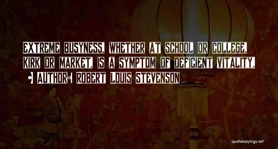 Robert Louis Stevenson Quotes: Extreme Busyness, Whether At School Or College, Kirk Or Market, Is A Symptom Of Deficient Vitality.