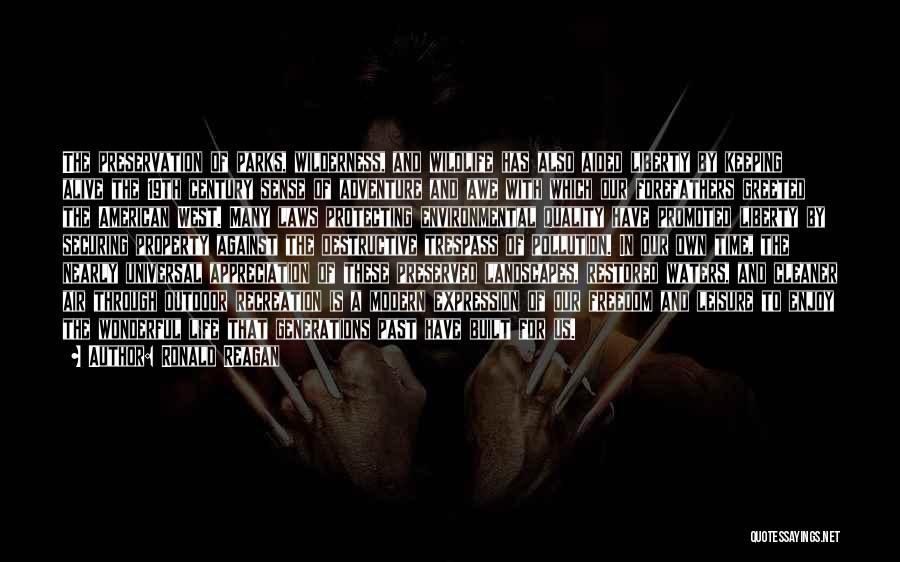 Ronald Reagan Quotes: The Preservation Of Parks, Wilderness, And Wildlife Has Also Aided Liberty By Keeping Alive The 19th Century Sense Of Adventure