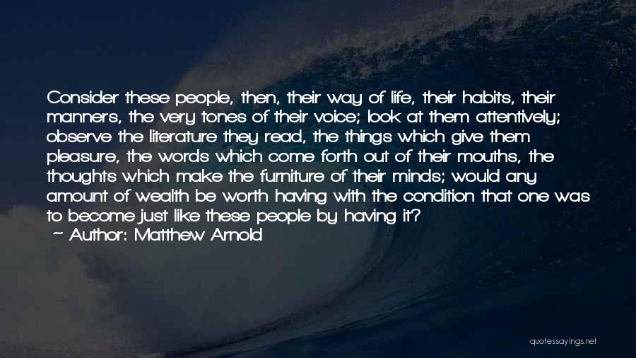 Matthew Arnold Quotes: Consider These People, Then, Their Way Of Life, Their Habits, Their Manners, The Very Tones Of Their Voice; Look At