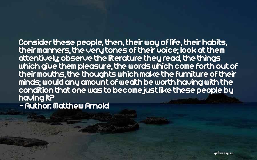 Matthew Arnold Quotes: Consider These People, Then, Their Way Of Life, Their Habits, Their Manners, The Very Tones Of Their Voice; Look At