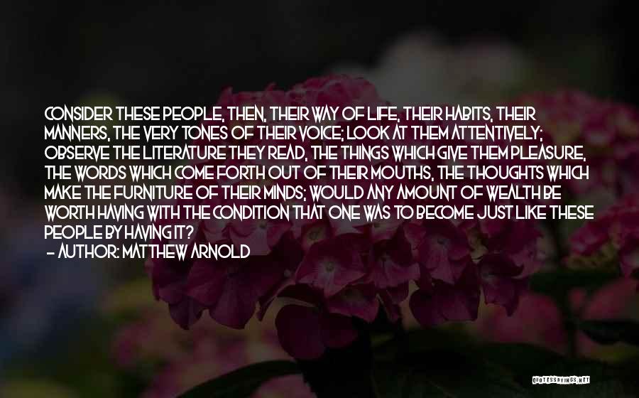 Matthew Arnold Quotes: Consider These People, Then, Their Way Of Life, Their Habits, Their Manners, The Very Tones Of Their Voice; Look At