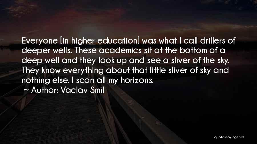 Vaclav Smil Quotes: Everyone [in Higher Education] Was What I Call Drillers Of Deeper Wells. These Academics Sit At The Bottom Of A