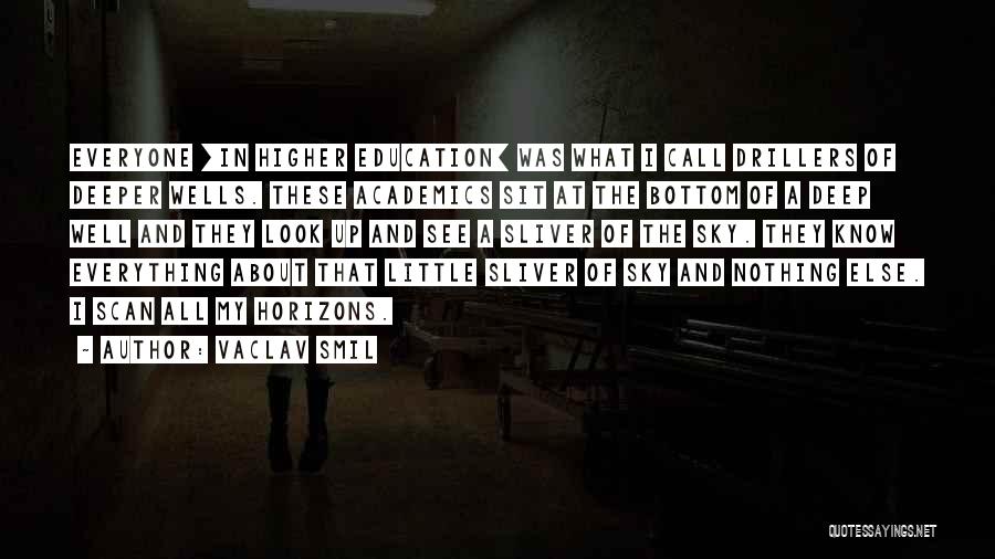 Vaclav Smil Quotes: Everyone [in Higher Education] Was What I Call Drillers Of Deeper Wells. These Academics Sit At The Bottom Of A